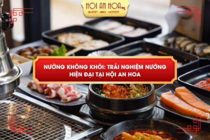 NƯỚNG KHÔNG KHÓI: TRẢI NGHIỆM NƯỚNG HIỆN ĐẠI TẠI HỘI AN HOA